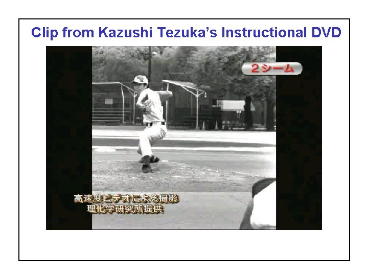 Clip from Kazushi Tezuka’s Instructional DVD SABR 37, July 27, 2007 Alan M. Nathan