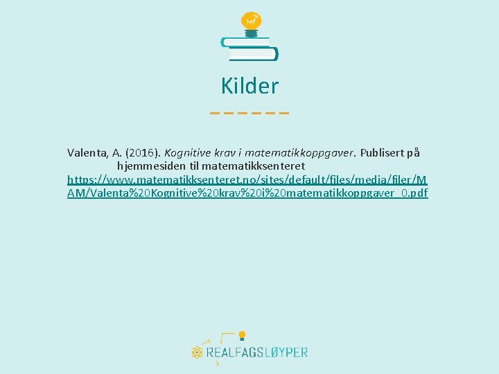 Kilder Valenta, A. (2016). Kognitive krav i matematikkoppgaver. Publisert på hjemmesiden til matematikksenteret https: