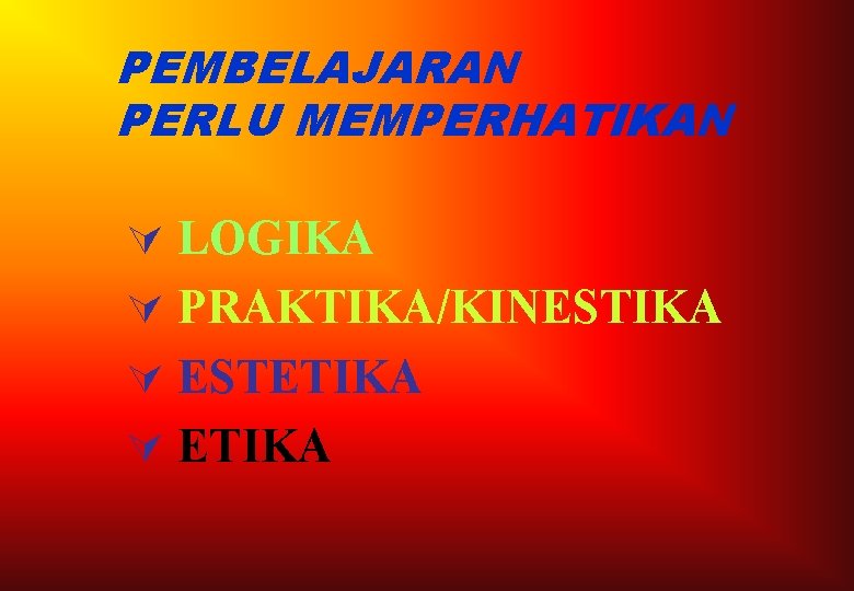 PEMBELAJARAN PERLU MEMPERHATIKAN Ú LOGIKA Ú PRAKTIKA/KINESTIKA Ú ESTETIKA Ú ETIKA 