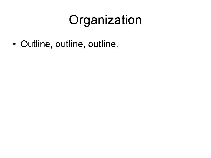 Organization • Outline, outline. 