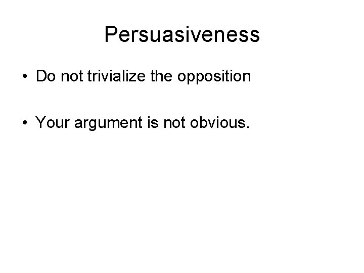 Persuasiveness • Do not trivialize the opposition • Your argument is not obvious. 