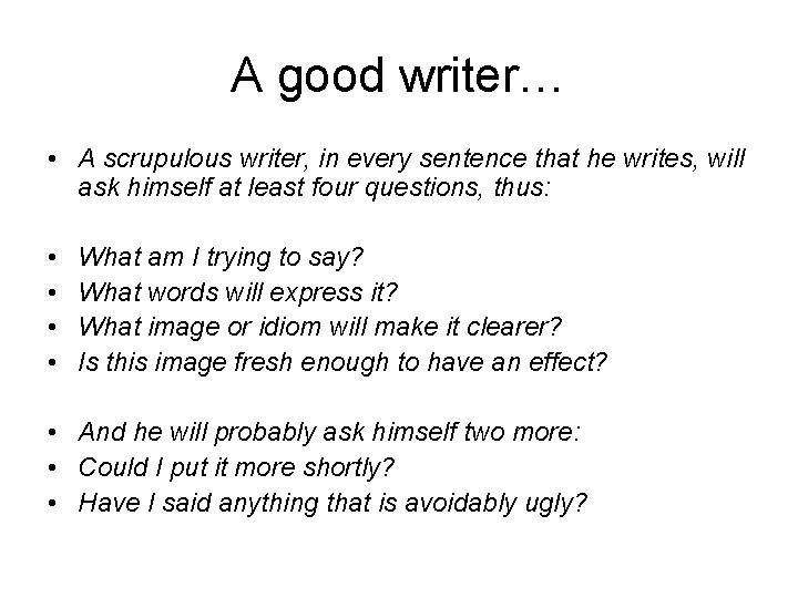 A good writer… • A scrupulous writer, in every sentence that he writes, will