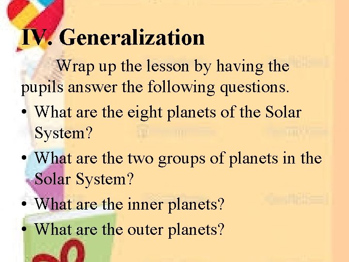 IV. Generalization Wrap up the lesson by having the pupils answer the following questions.