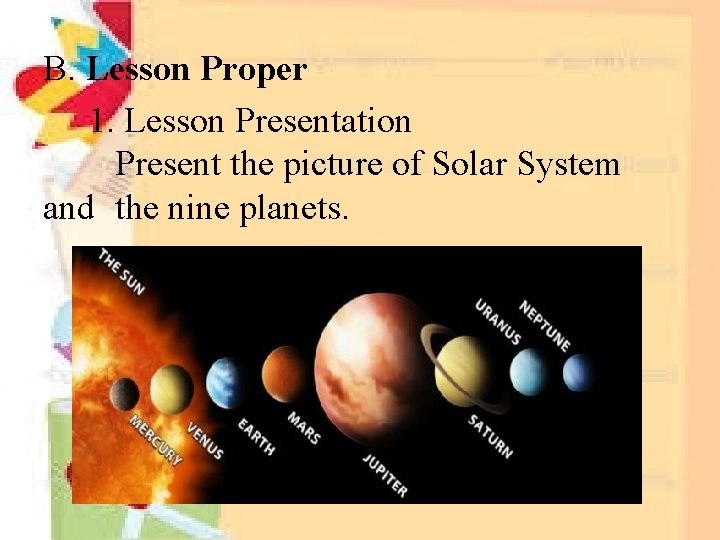 B. Lesson Proper 1. Lesson Presentation Present the picture of Solar System and the