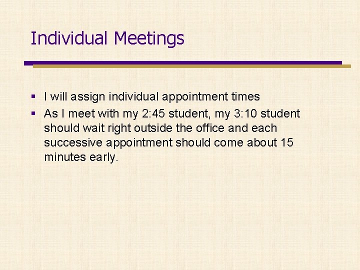 Individual Meetings § I will assign individual appointment times § As I meet with
