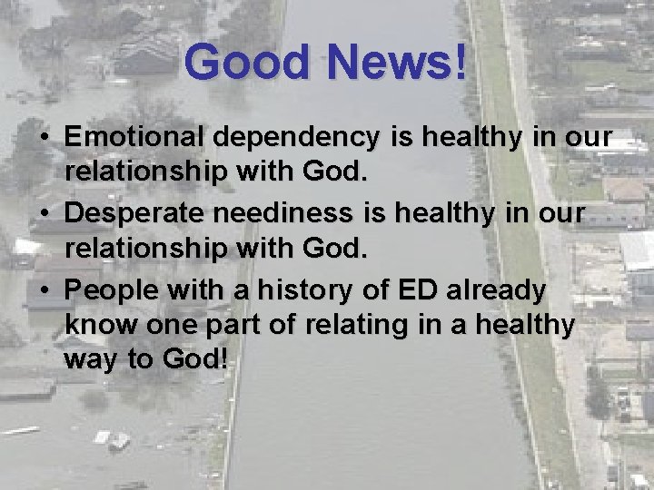 Good News! • Emotional dependency is healthy in our relationship with God. • Desperate