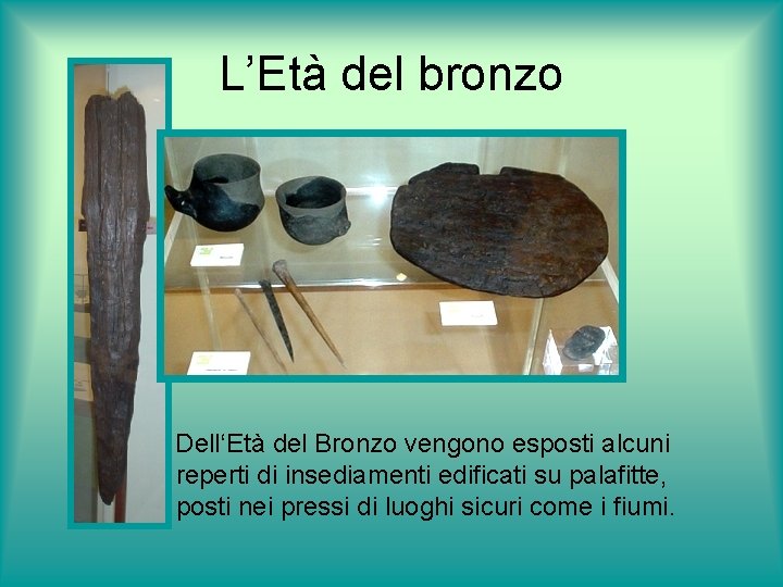L’Età del bronzo Dell‘Età del Bronzo vengono esposti alcuni reperti di insediamenti edificati su