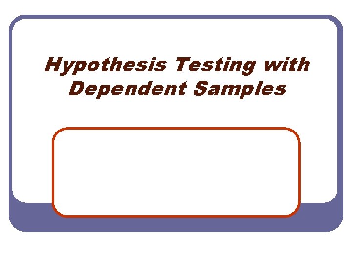 Hypothesis Testing with Dependent Samples 