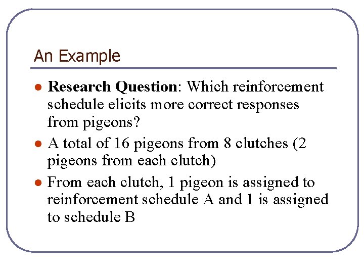 An Example l l l Research Question: Which reinforcement schedule elicits more correct responses
