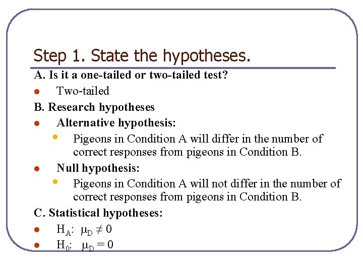 Step 1. State the hypotheses. A. Is it a one-tailed or two-tailed test? l