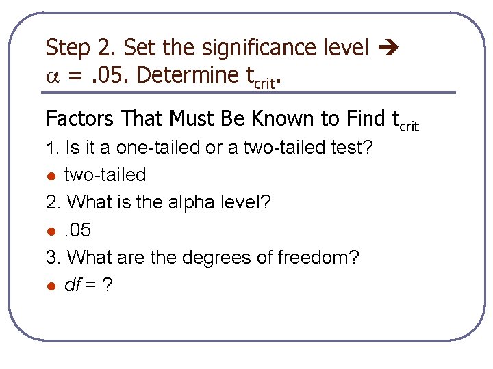 Step 2. Set the significance level =. 05. Determine tcrit. Factors That Must Be