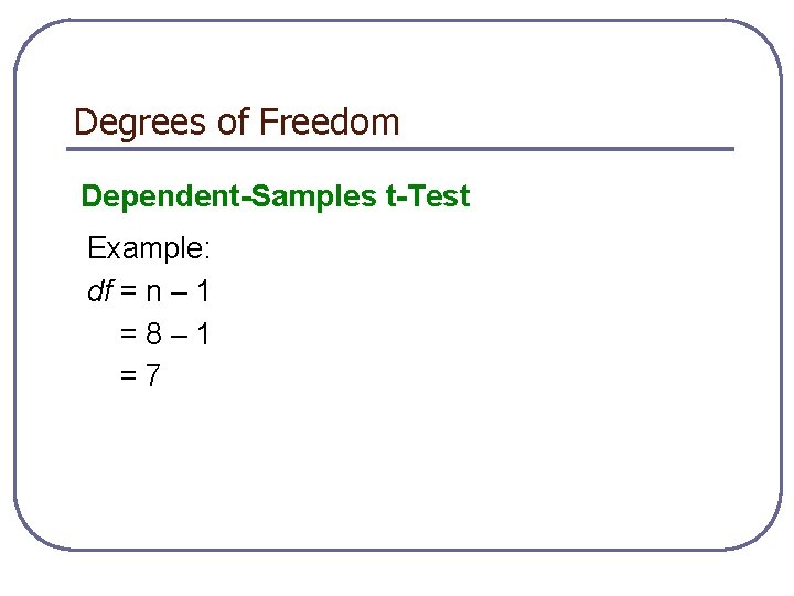 Degrees of Freedom Dependent-Samples t-Test Example: df = n – 1 =8– 1 =7
