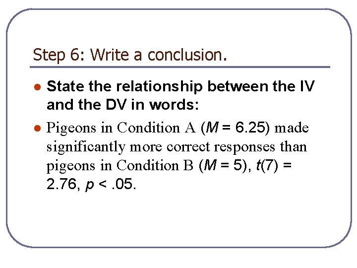 Step 6: Write a conclusion. l l State the relationship between the IV and