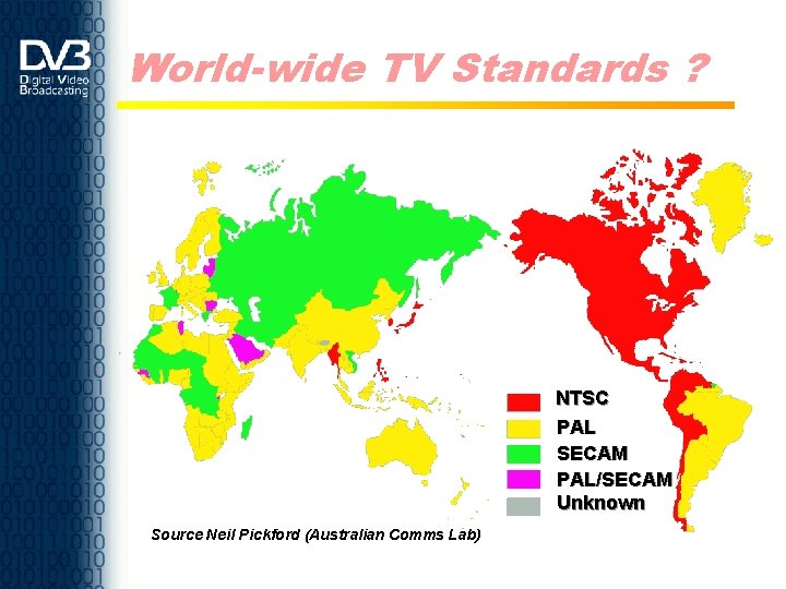 World-wide TV Standards ? NTSC PAL SECAM PAL/SECAM Unknown Source Neil Pickford (Australian Comms