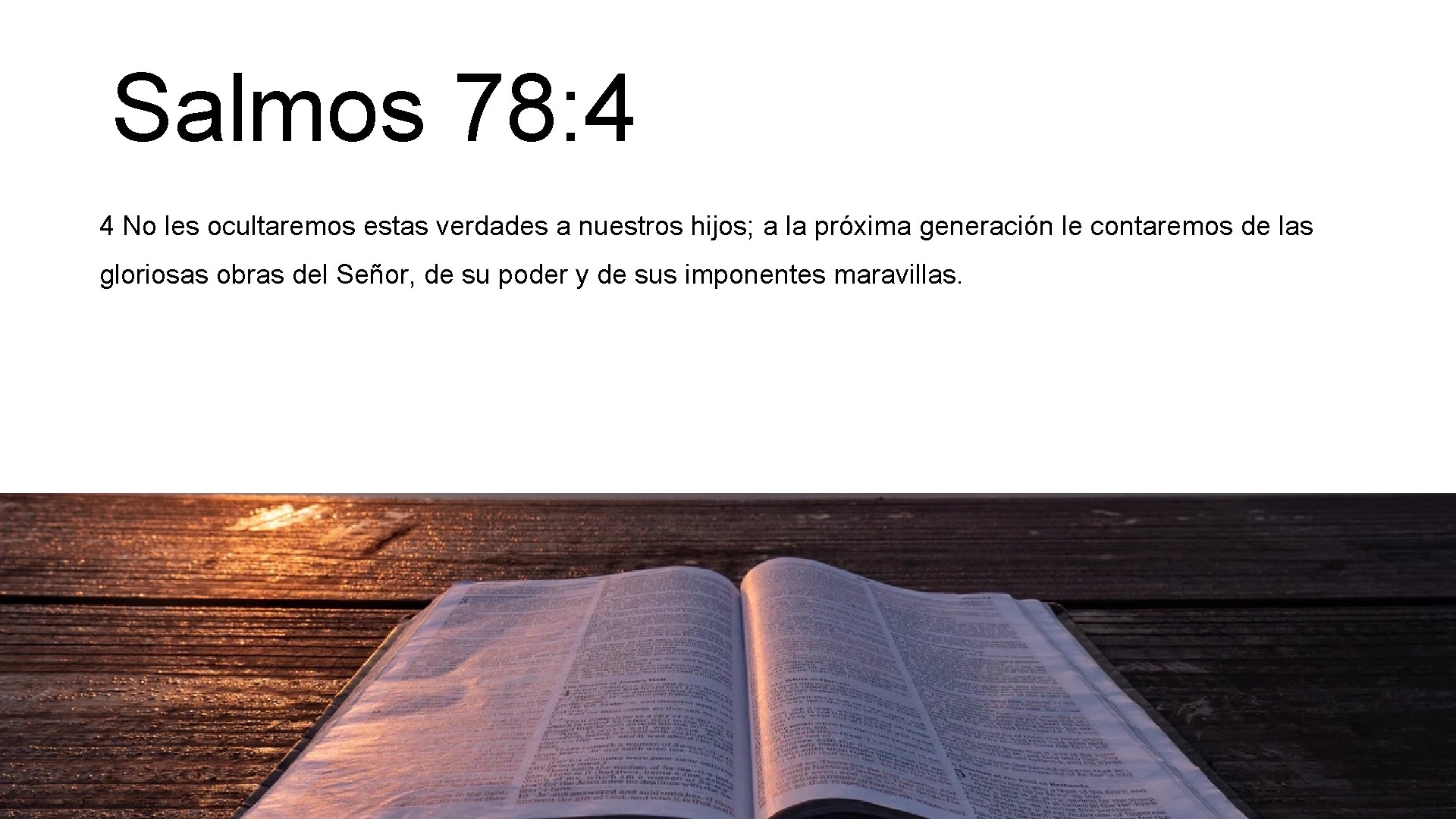 Salmos 78: 4 4 No les ocultaremos estas verdades a nuestros hijos; a la