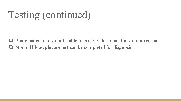 Testing (continued) ❏ Some patients may not be able to get A 1 C