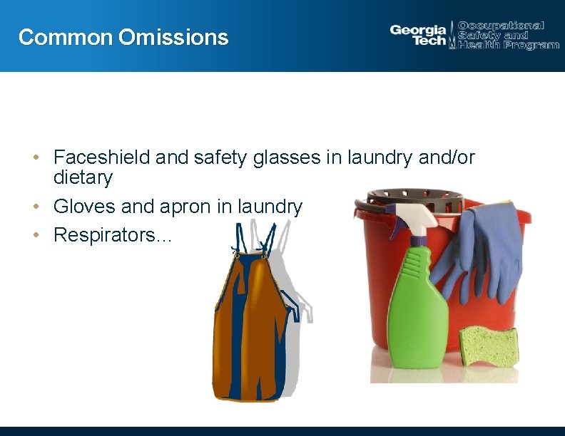 Common Omissions • Faceshield and safety glasses in laundry and/or dietary • Gloves and