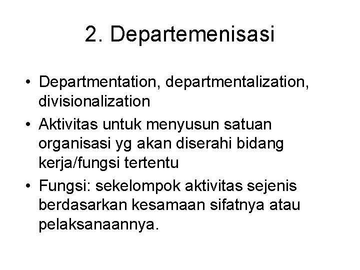 2. Departemenisasi • Departmentation, departmentalization, divisionalization • Aktivitas untuk menyusun satuan organisasi yg akan