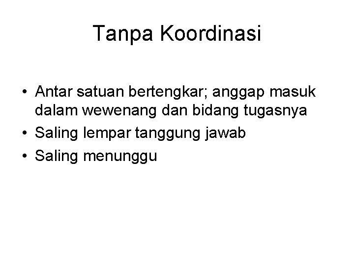 Tanpa Koordinasi • Antar satuan bertengkar; anggap masuk dalam wewenang dan bidang tugasnya •