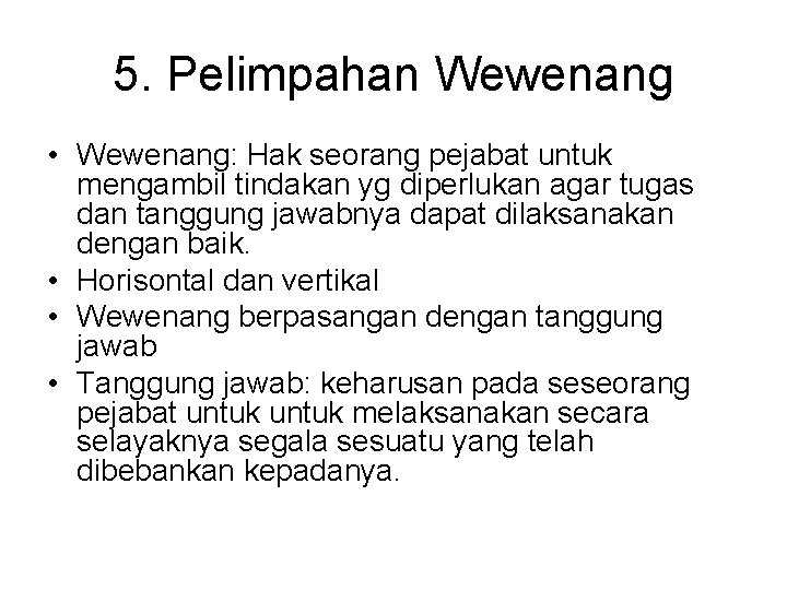 5. Pelimpahan Wewenang • Wewenang: Hak seorang pejabat untuk mengambil tindakan yg diperlukan agar