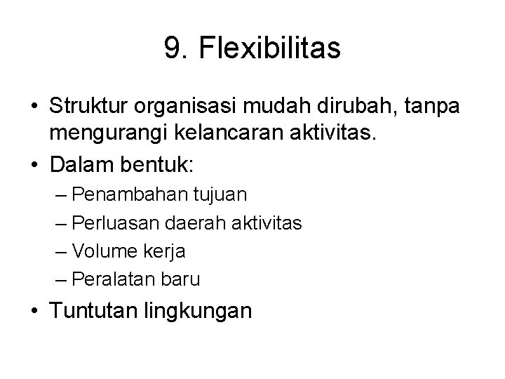 9. Flexibilitas • Struktur organisasi mudah dirubah, tanpa mengurangi kelancaran aktivitas. • Dalam bentuk: