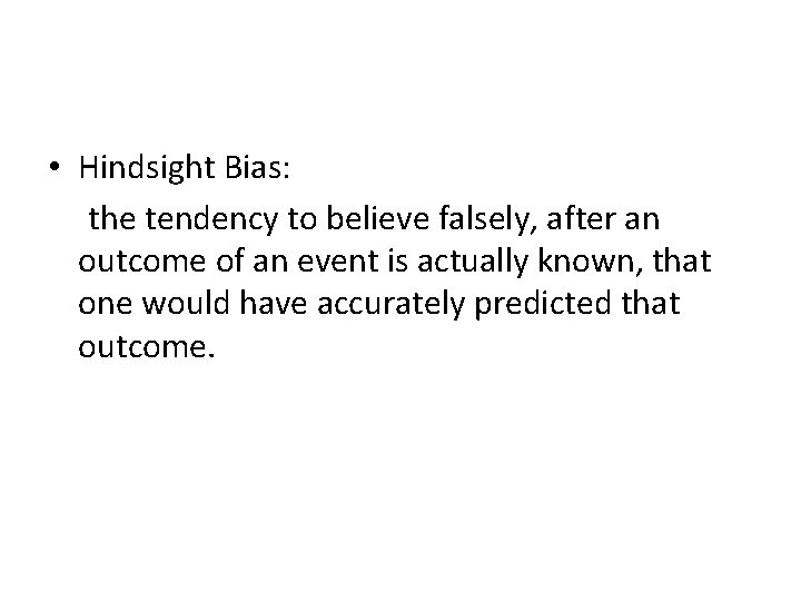  • Hindsight Bias: the tendency to believe falsely, after an outcome of an