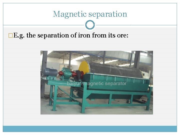 Magnetic separation �E. g. the separation of iron from its ore: 