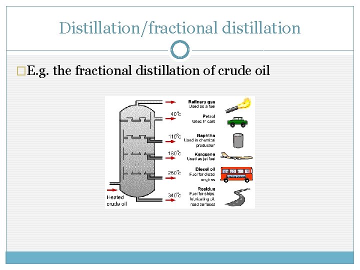 Distillation/fractional distillation �E. g. the fractional distillation of crude oil 