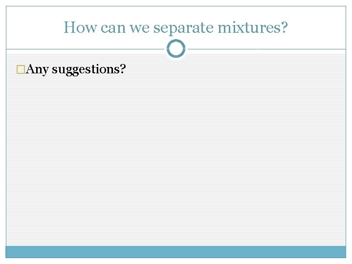 How can we separate mixtures? �Any suggestions? 