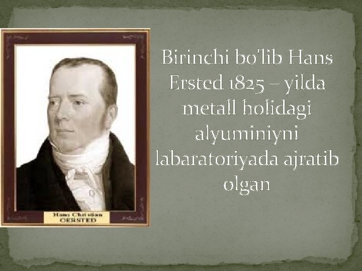 Birinchi bo'lib Hans Ersted 1825 – yilda metall holidagi alyuminiyni labaratoriyada ajratib olgan 