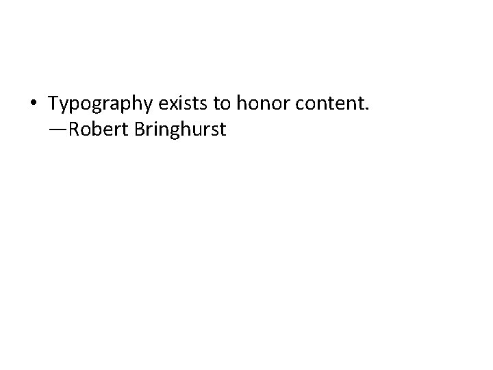 • Typography exists to honor content. —Robert Bringhurst 