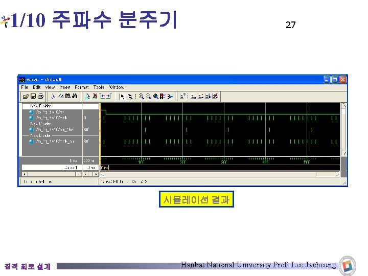 1/10 주파수 분주기 27 시뮬레이션 결과 집적 회로 설계 Hanbat National University Prof. Lee 1/10 주파수 분주기 27 시뮬레이션 결과 집적 회로 설계 Hanbat National University Prof. Lee