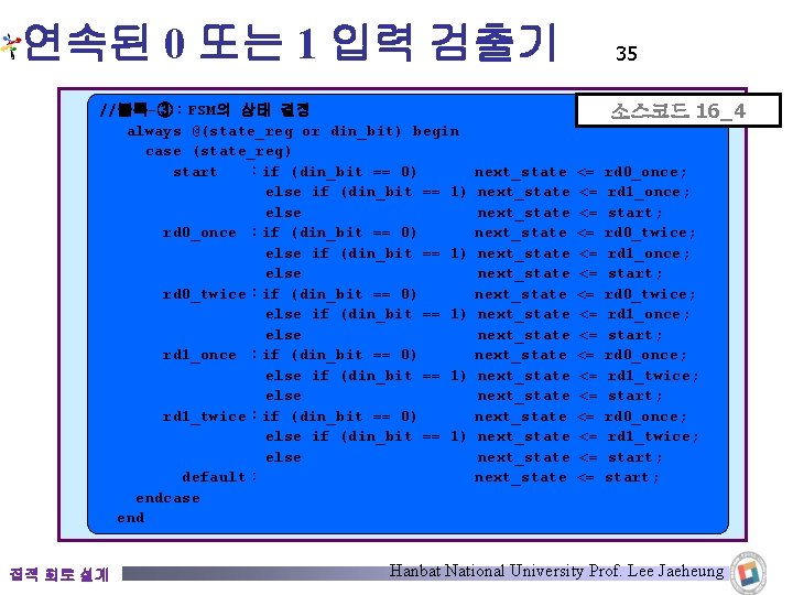 연속된 0 또는 1 입력 검출기 //블록-③:FSM의 상태 결정 always @(state_reg or din_bit) begin 연속된 0 또는 1 입력 검출기 //블록-③:FSM의 상태 결정 always @(state_reg or din_bit) begin