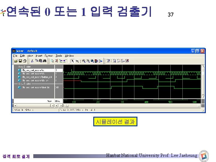 연속된 0 또는 1 입력 검출기 37 시뮬레이션 결과 집적 회로 설계 Hanbat National 연속된 0 또는 1 입력 검출기 37 시뮬레이션 결과 집적 회로 설계 Hanbat National
