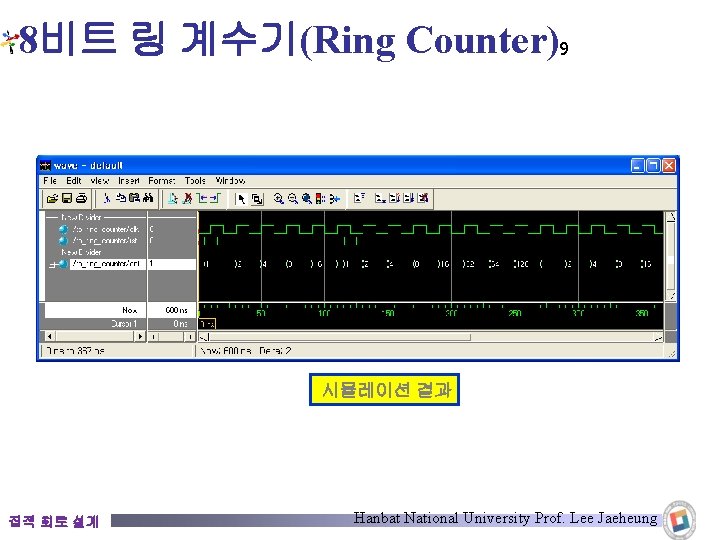 8비트 링 계수기(Ring Counter)9 시뮬레이션 결과 집적 회로 설계 Hanbat National University Prof. Lee 8비트 링 계수기(Ring Counter)9 시뮬레이션 결과 집적 회로 설계 Hanbat National University Prof. Lee