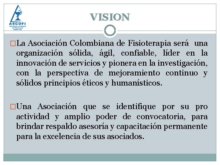 VISION �La Asociación Colombiana de Fisioterapia será una organización sólida, ágil, confiable, líder en