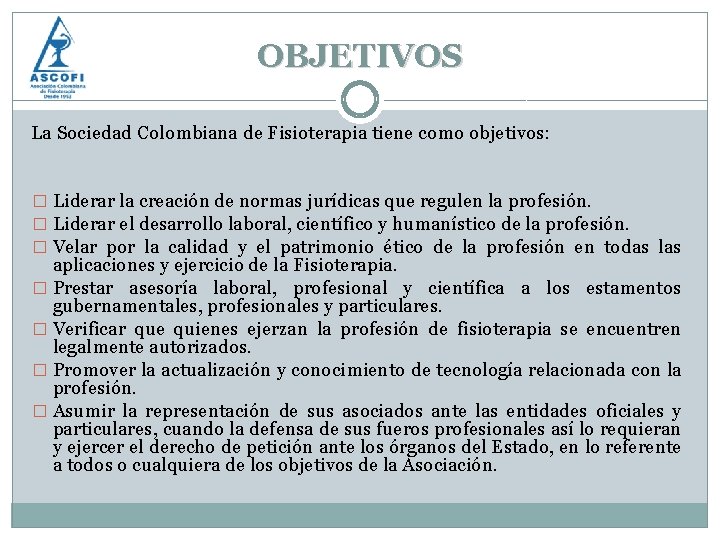 OBJETIVOS La Sociedad Colombiana de Fisioterapia tiene como objetivos: � Liderar la creación de