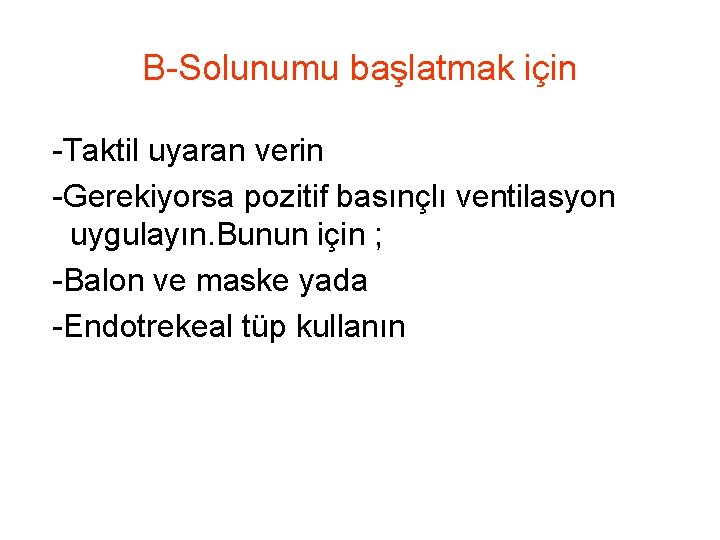 B-Solunumu başlatmak için -Taktil uyaran verin -Gerekiyorsa pozitif basınçlı ventilasyon uygulayın. Bunun için ; B-Solunumu başlatmak için -Taktil uyaran verin -Gerekiyorsa pozitif basınçlı ventilasyon uygulayın. Bunun için ;