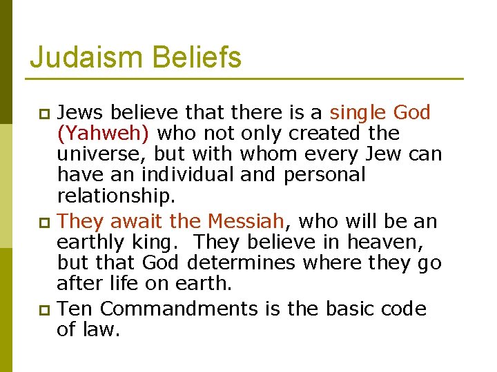 Judaism Beliefs Jews believe that there is a single God (Yahweh) who not only