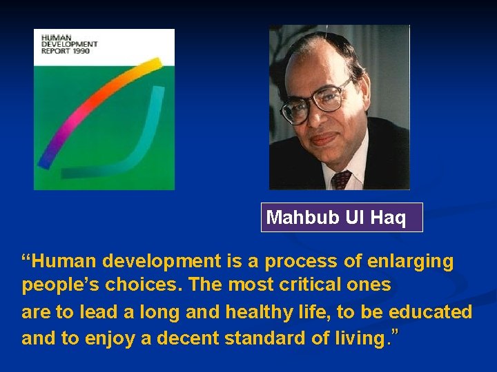 Mahbub Ul Haq “Human development is a process of enlarging people’s choices. The most Mahbub Ul Haq “Human development is a process of enlarging people’s choices. The most
