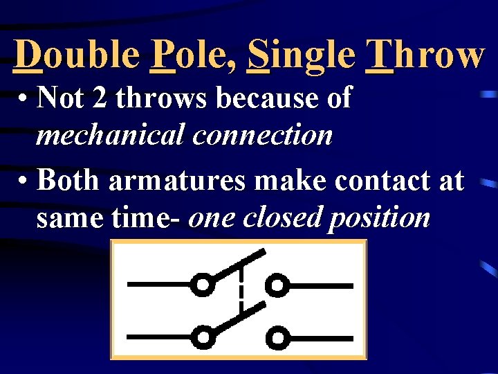 Double Pole, Single Throw • Not 2 throws because of mechanical connection • Both