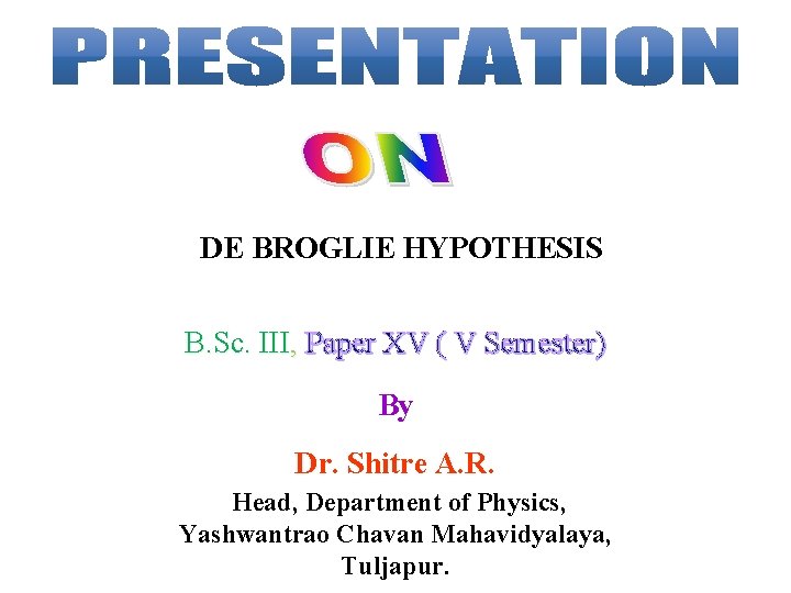 DE BROGLIE HYPOTHESIS B. Sc. III, Paper XV ( V Semester) By Dr. Shitre