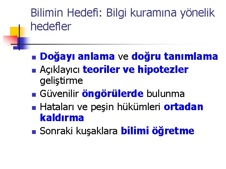 Bilimin Hedefi: Bilgi kuramına yönelik hedefler n n n Doğayı anlama ve doğru tanımlama