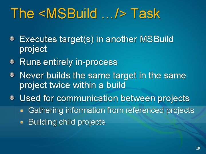 The <MSBuild …/> Task Executes target(s) in another MSBuild project Runs entirely in-process Never