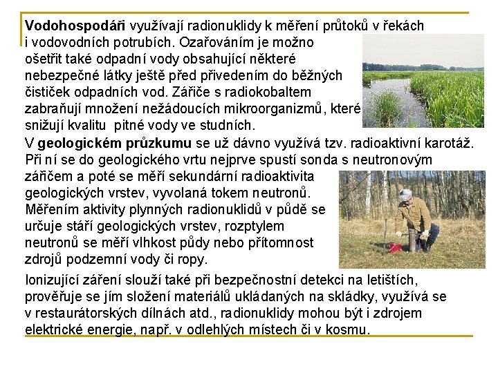 Vodohospodáři využívají radionuklidy k měření průtoků v řekách i vodovodních potrubích. Ozařováním je možno