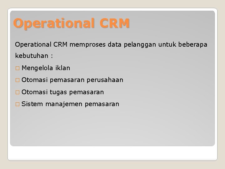 Operational CRM memproses data pelanggan untuk beberapa kebutuhan : � Mengelola iklan � Otomasi