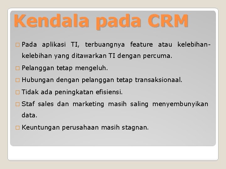 Kendala pada CRM � Pada aplikasi TI, terbuangnya feature atau kelebihan- kelebihan yang ditawarkan