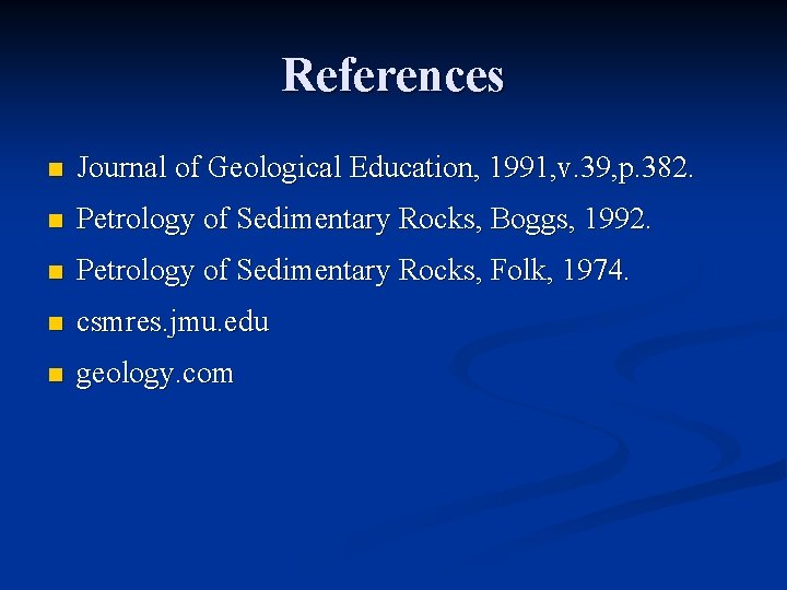 References n Journal of Geological Education, 1991, v. 39, p. 382. n Petrology of