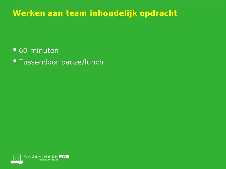 Werken aan team inhoudelijk opdracht § 60 minuten § Tussendoor pauze/lunch 