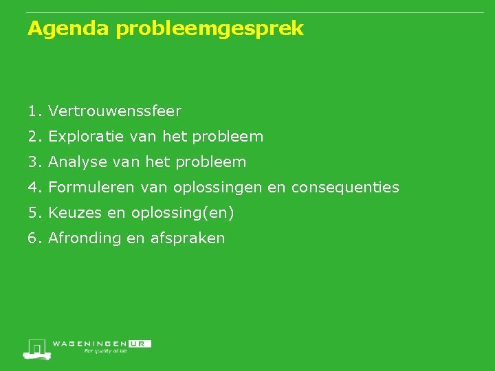 Agenda probleemgesprek 1. Vertrouwenssfeer 2. Exploratie van het probleem 3. Analyse van het probleem